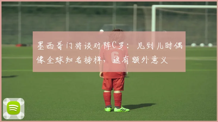墨西哥门将谈对阵C罗：见到儿时偶像全球知名榜样，这有额外意义