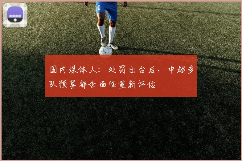 国内媒体人：处罚出台后，中超多队预算都会面临重新评估